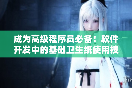 成为高级程序员必备！软件开发中的基础卫生纸使用技巧