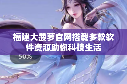 福建大菠萝官网搭载多款软件资源助你科技生活