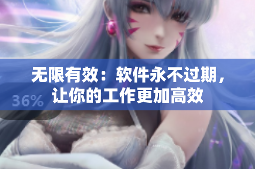 无限有效：软件永不过期，让你的工作更加高效