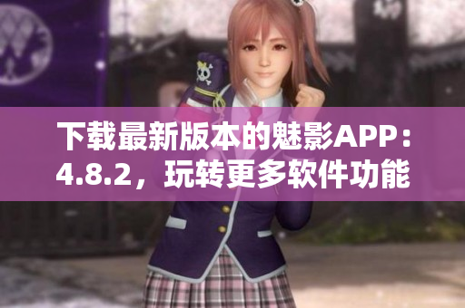 下载最新版本的魅影APP：4.8.2，玩转更多软件功能！