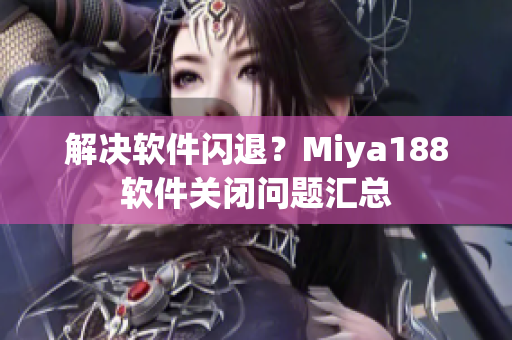 解决软件闪退？Miya188软件关闭问题汇总