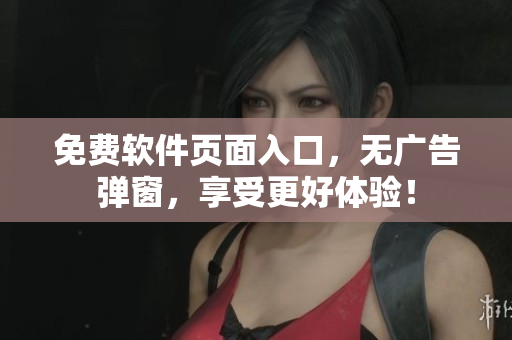 免费软件页面入口，无广告弹窗，享受更好体验！