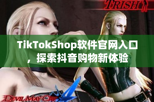 TikTokShop软件官网入口，探索抖音购物新体验