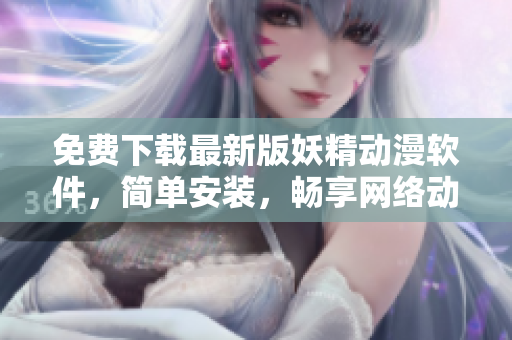 免费下载最新版妖精动漫软件，简单安装，畅享网络动画世界