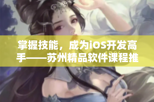 掌握技能，成为iOS开发高手——苏州精品软件课程推荐