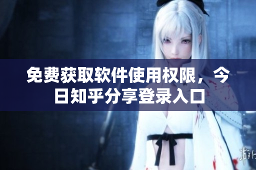 免费获取软件使用权限，今日知乎分享登录入口