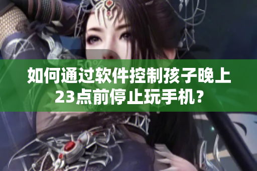 如何通过软件控制孩子晚上23点前停止玩手机？