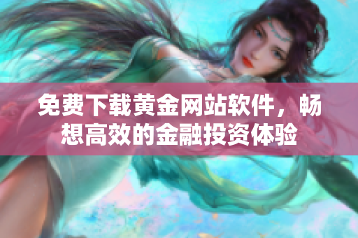 免费下载黄金网站软件，畅想高效的金融投资体验