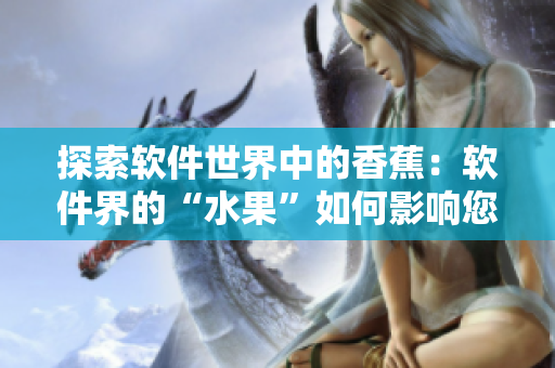 探索软件世界中的香蕉：软件界的“水果”如何影响您的计算机体验？