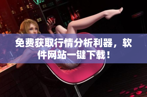 免费获取行情分析利器，软件网站一键下载！