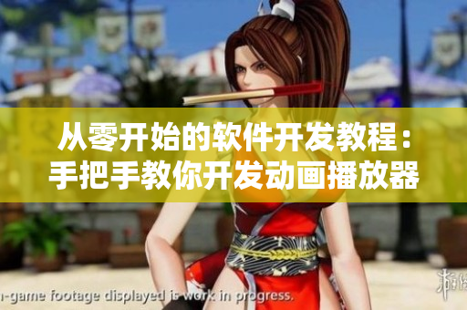 从零开始的软件开发教程：手把手教你开发动画播放器