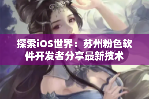 探索iOS世界：苏州粉色软件开发者分享最新技术