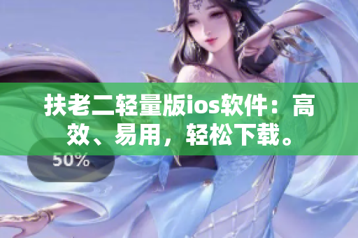 扶老二轻量版ios软件：高效、易用，轻松下载。