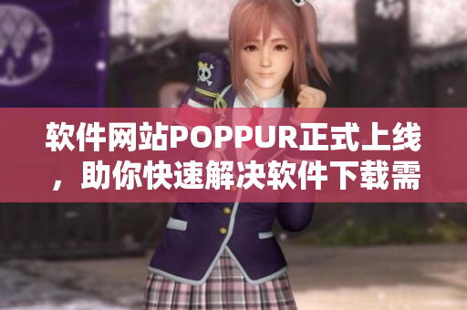 软件网站POPPUR正式上线，助你快速解决软件下载需求