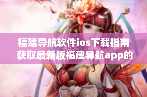 福建导航软件ios下载指南 获取最新版福建导航app的方法
