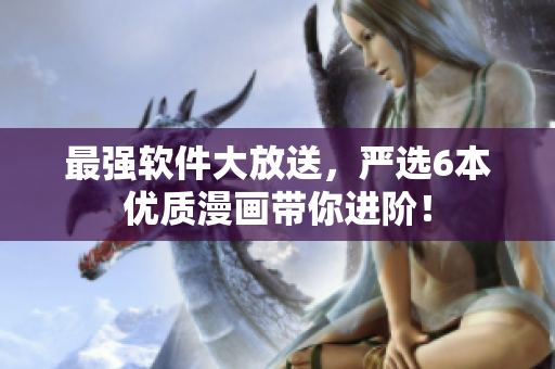 最强软件大放送，严选6本优质漫画带你进阶！