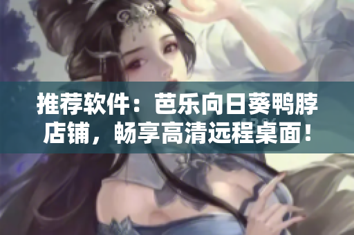 推荐软件：芭乐向日葵鸭脖店铺，畅享高清远程桌面！