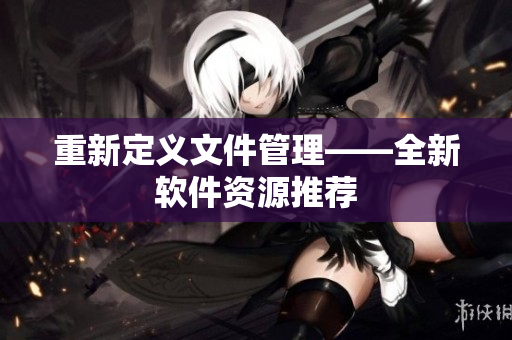 重新定义文件管理——全新软件资源推荐
