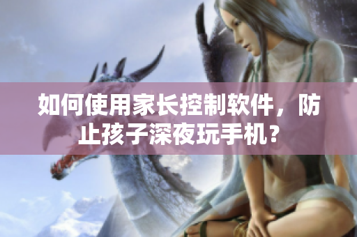 如何使用家长控制软件，防止孩子深夜玩手机？