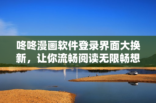咚咚漫画软件登录界面大换新，让你流畅阅读无限畅想！