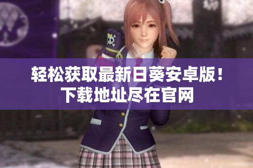 轻松获取最新日葵安卓版！下载地址尽在官网