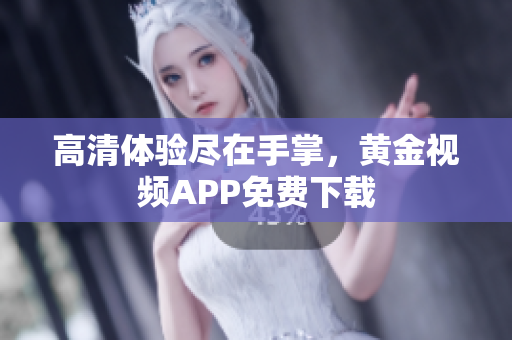 高清体验尽在手掌，黄金视频APP免费下载
