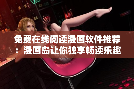 免费在线阅读漫画软件推荐：漫画岛让你独享畅读乐趣