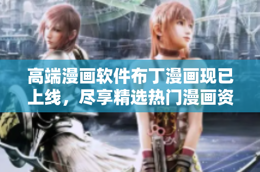 高端漫画软件布丁漫画现已上线，尽享精选热门漫画资源
