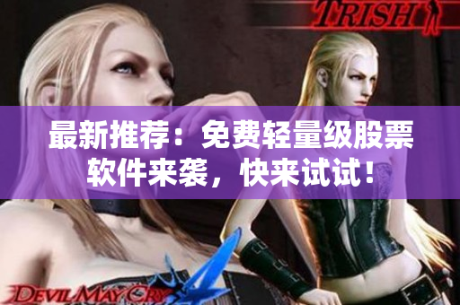 最新推荐：免费轻量级股票软件来袭，快来试试！