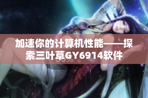加速你的计算机性能——探索三叶草GY6914软件