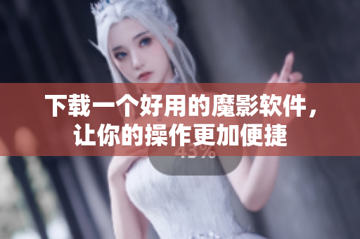 下载一个好用的魔影软件，让你的操作更加便捷