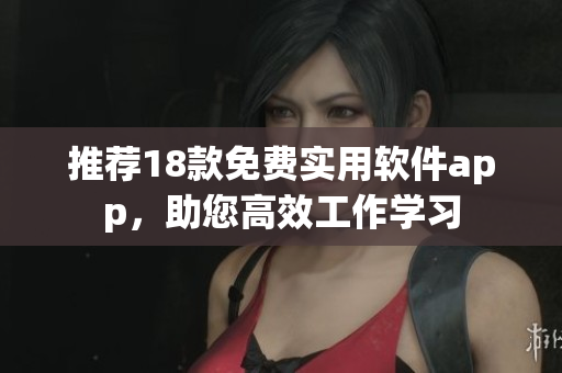 推荐18款免费实用软件app，助您高效工作学习