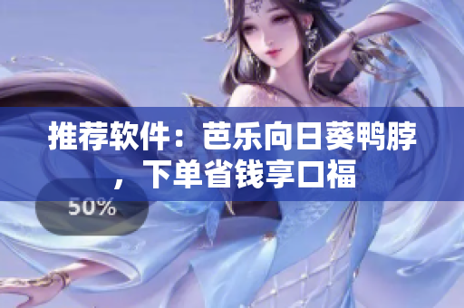 推荐软件：芭乐向日葵鸭脖，下单省钱享口福