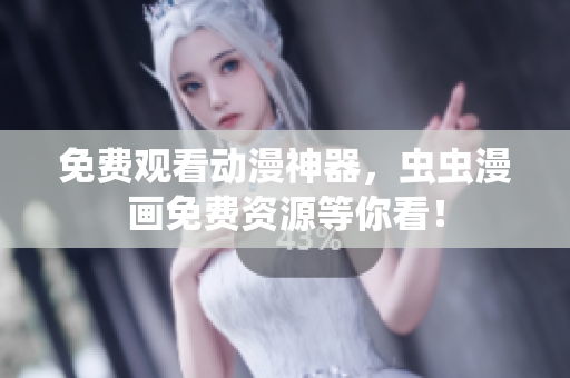 免费观看动漫神器，虫虫漫画免费资源等你看！