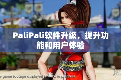 PaliPali软件升级，提升功能和用户体验