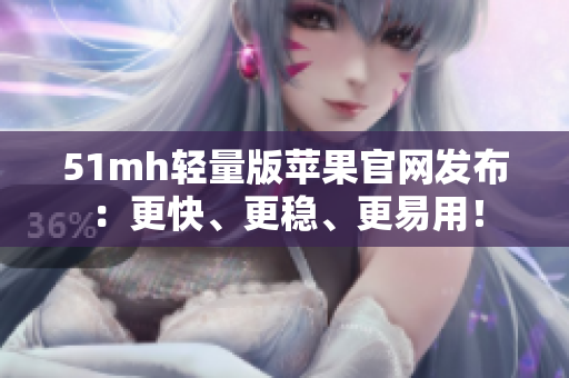 51mh轻量版苹果官网发布：更快、更稳、更易用！
