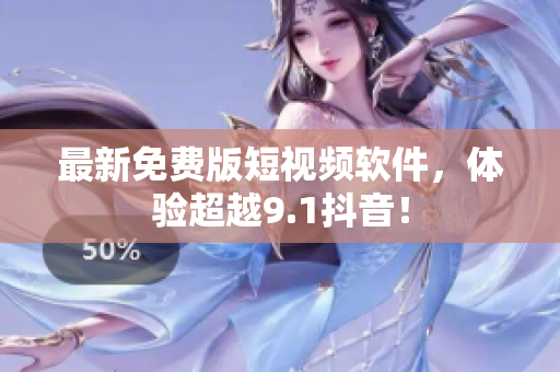 最新免费版短视频软件，体验超越9.1抖音！