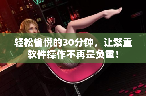 轻松愉悦的30分钟，让繁重软件操作不再是负重！