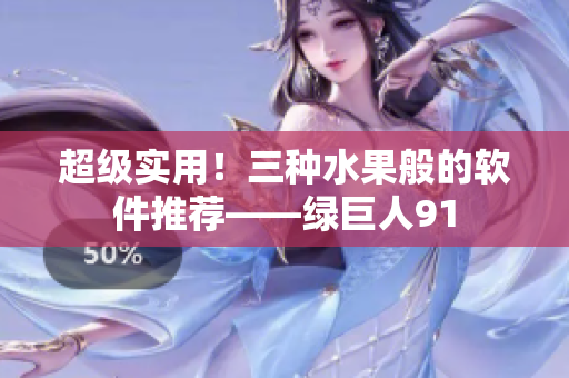 超级实用！三种水果般的软件推荐——绿巨人91