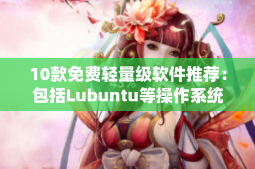 10款免费轻量级软件推荐：包括Lubuntu等操作系统