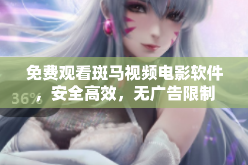 免费观看斑马视频电影软件，安全高效，无广告限制
