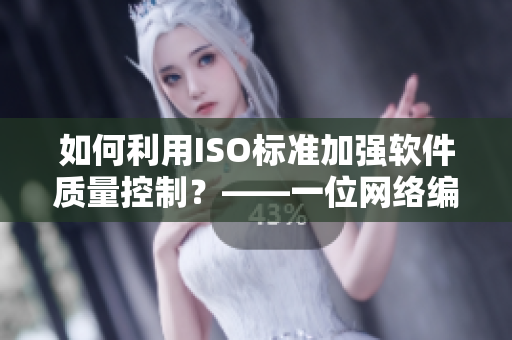 如何利用ISO标准加强软件质量控制？——一位网络编辑的思考