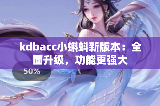 kdbacc小蝌蚪新版本：全面升级，功能更强大