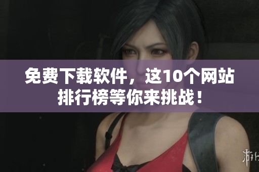 免费下载软件，这10个网站排行榜等你来挑战！