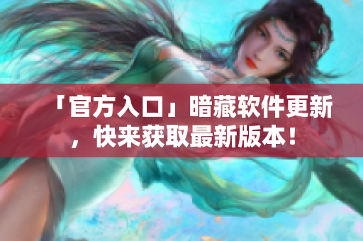 「官方入口」暗藏软件更新，快来获取最新版本！