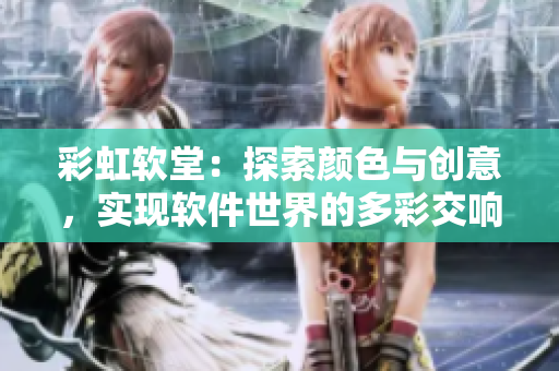 彩虹软堂：探索颜色与创意，实现软件世界的多彩交响。