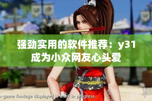 强劲实用的软件推荐：y31成为小众网友心头爱
