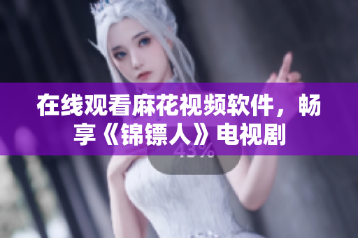 在线观看麻花视频软件，畅享《锦镖人》电视剧