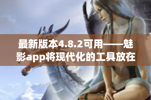 最新版本4.8.2可用——魅影app将现代化的工具放在您的指尖