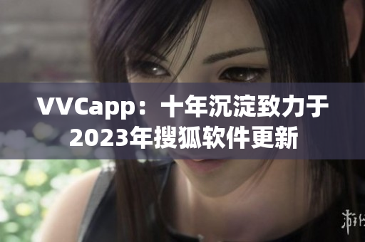VVCapp：十年沉淀致力于2023年搜狐软件更新